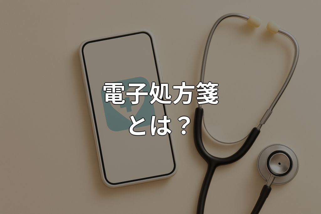 電子処方箋とは？仕組みやメリット・使い方をわかりやすく解説