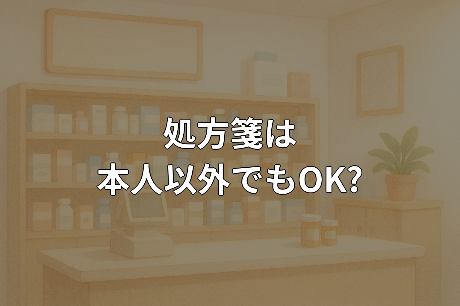 処方箋は本人以外でも受け取れる?代理人の注意点を解説